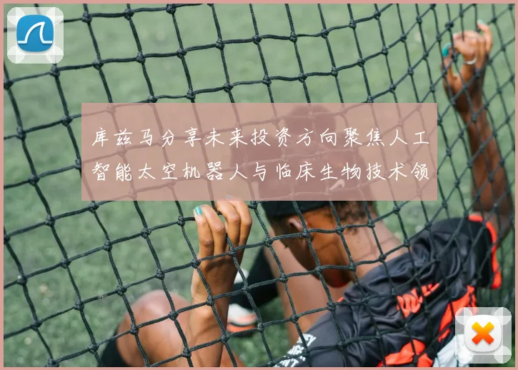 库兹马分享未来投资方向聚焦人工智能太空机器人与临床生物技术领域