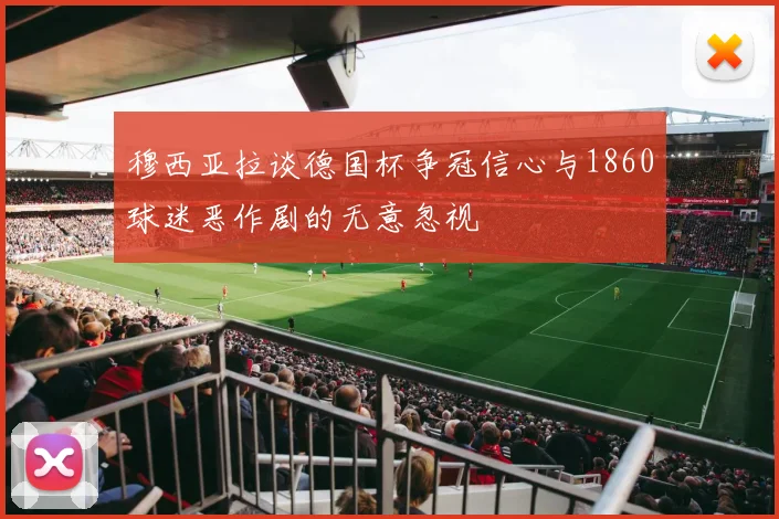 穆西亚拉谈德国杯争冠信心与1860球迷恶作剧的无意忽视