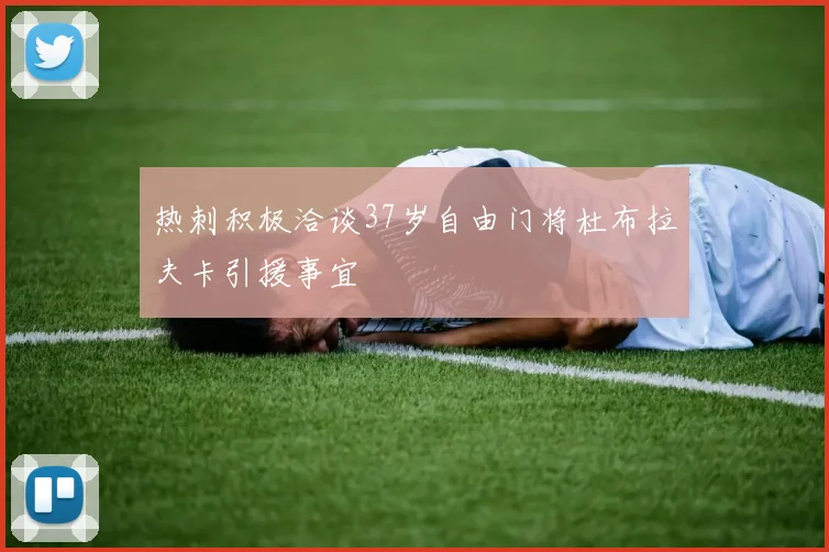 热刺积极洽谈37岁自由门将杜布拉夫卡引援事宜