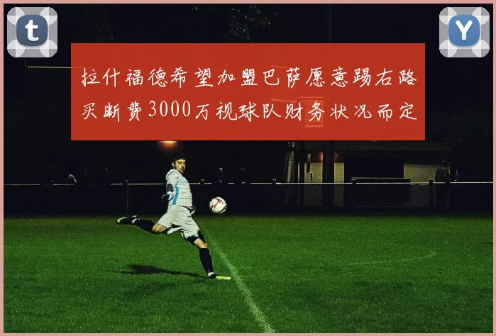 拉什福德希望加盟巴萨愿意踢右路买断费3000万视球队财务状况而定